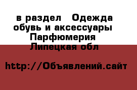  в раздел : Одежда, обувь и аксессуары » Парфюмерия . Липецкая обл.